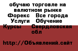 обучаю торговле на валютном рынке Форекс - Все города Услуги » Обучение. Курсы   . Свердловская обл.